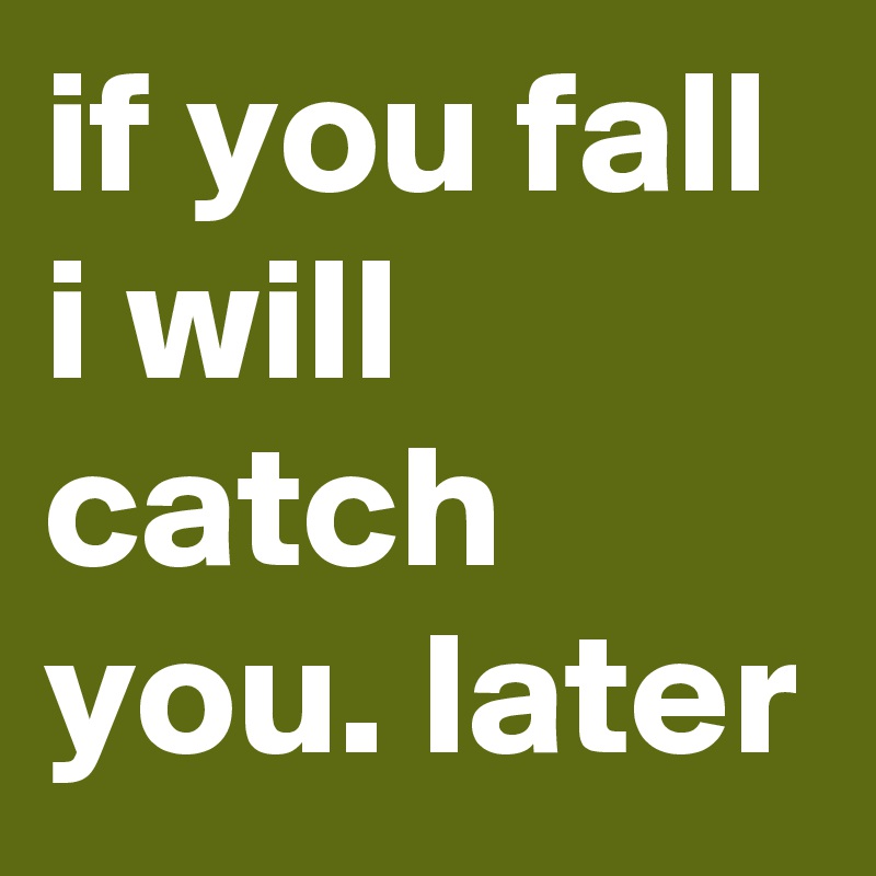if you fall i will catch you. later