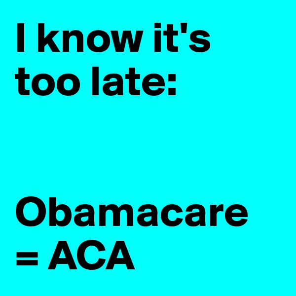 I know it's too late: 


Obamacare = ACA