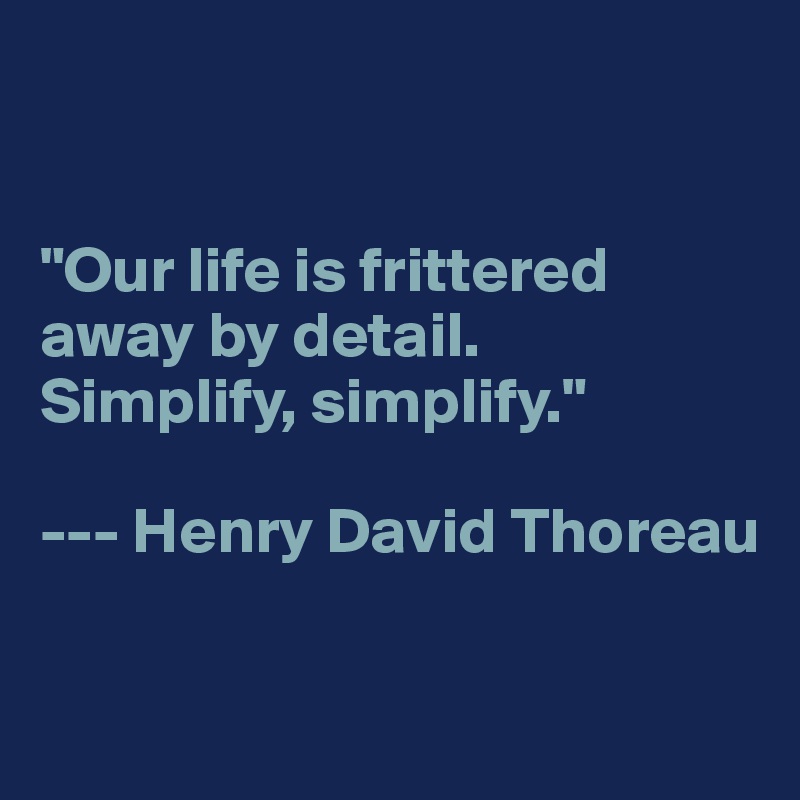 


"Our life is frittered away by detail. 
Simplify, simplify."

--- Henry David Thoreau

