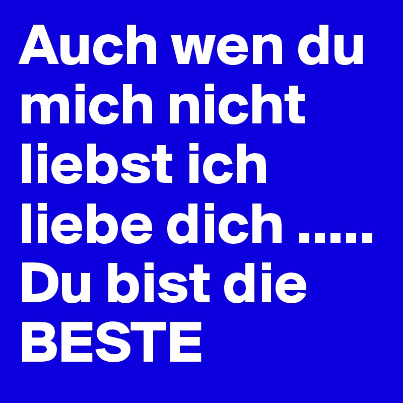 Auch wen du mich nicht liebst ich liebe dich .....
Du bist die BESTE