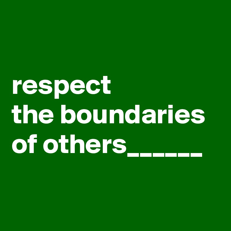 

respect 
the boundaries of others______

 