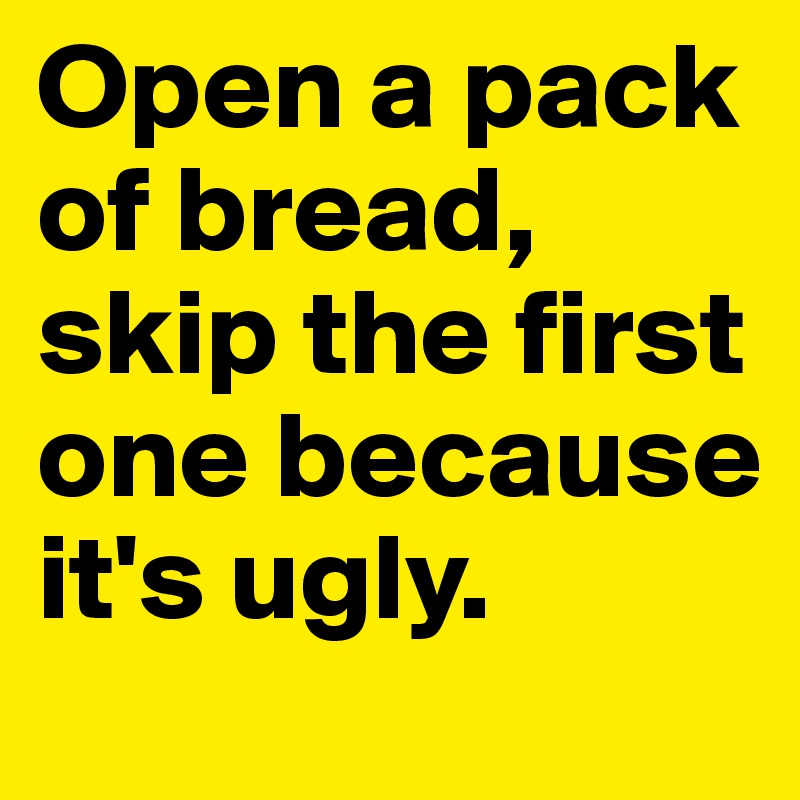 Open a pack of bread, skip the first one because it's ugly. 