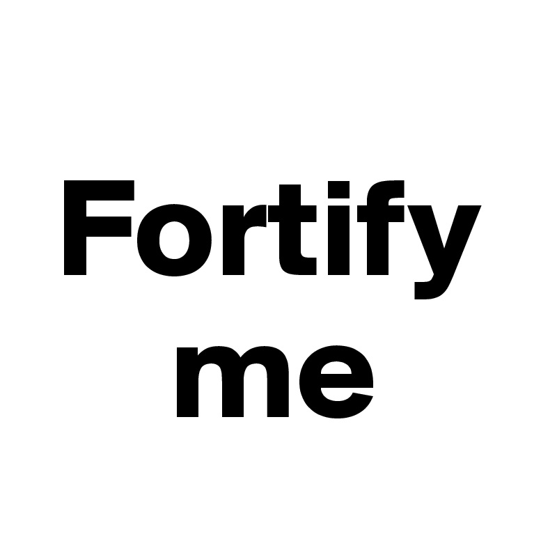 
 Fortify  
     me