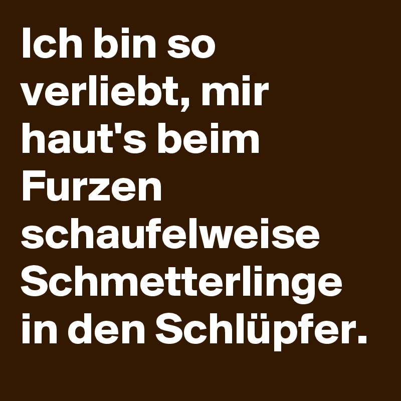 Ich Bin So Verliebt Mir Haut S Beim Furzen Schaufelweise Schmetterlinge In Den Schlupfer Post By Incredble On Boldomatic