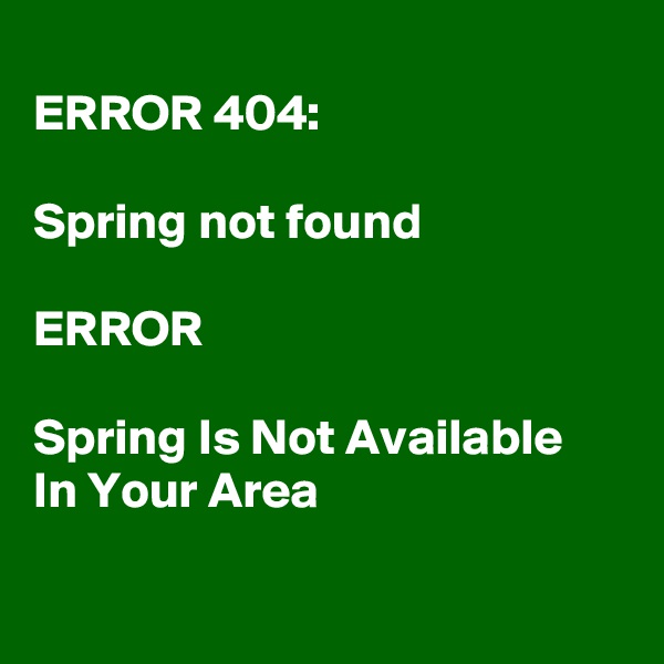 
ERROR 404:

Spring not found

ERROR

Spring Is Not Available  In Your Area


