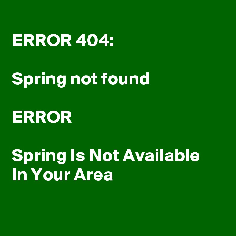 
ERROR 404:

Spring not found

ERROR

Spring Is Not Available  In Your Area

