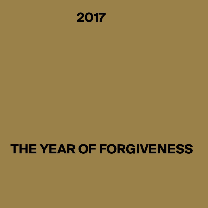                         2017








THE YEAR OF FORGIVENESS

