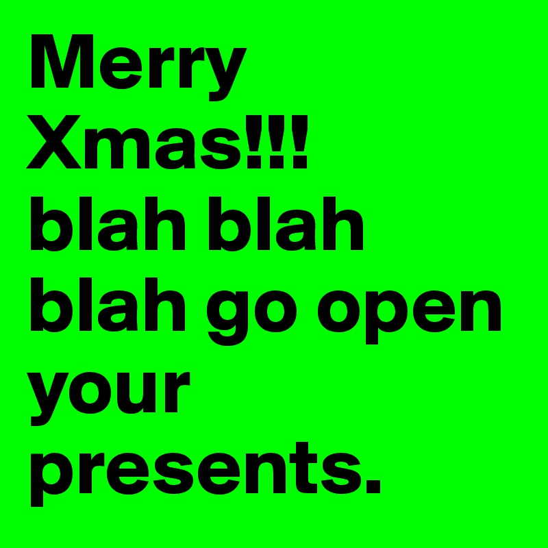 Merry Xmas!!!
blah blah blah go open your presents.