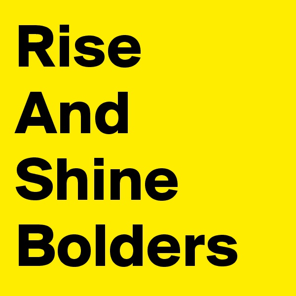 Rise And Shine Bolders 