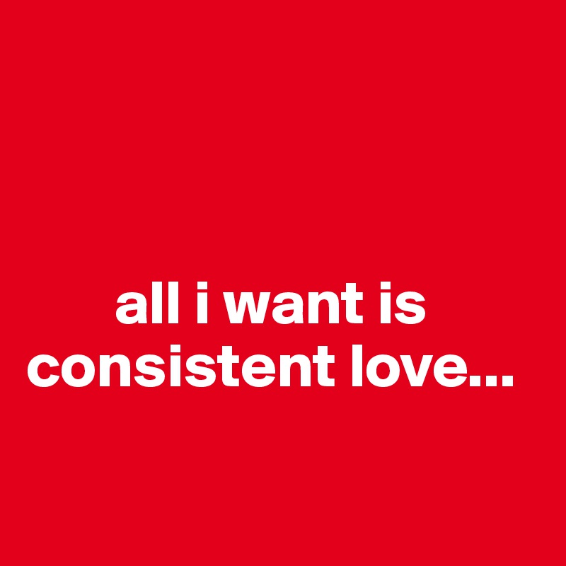 



       all i want is 
consistent love...

