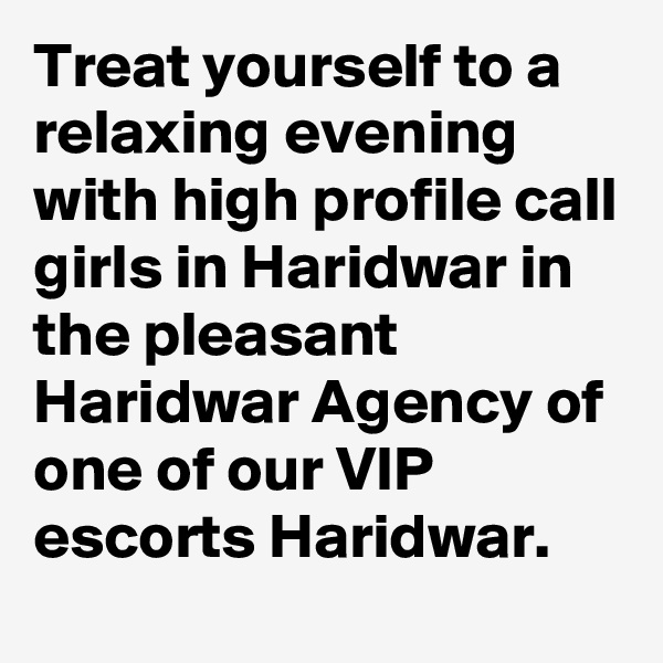 Treat yourself to a relaxing evening with high profile call girls in Haridwar in the pleasant Haridwar Agency of one of our VIP escorts Haridwar. 