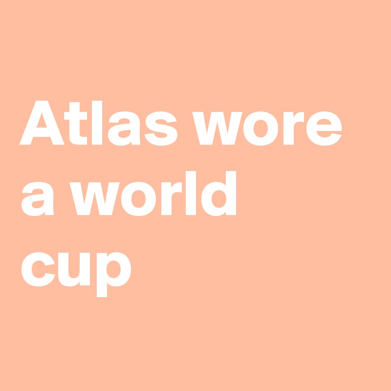 
Atlas wore a world cup
