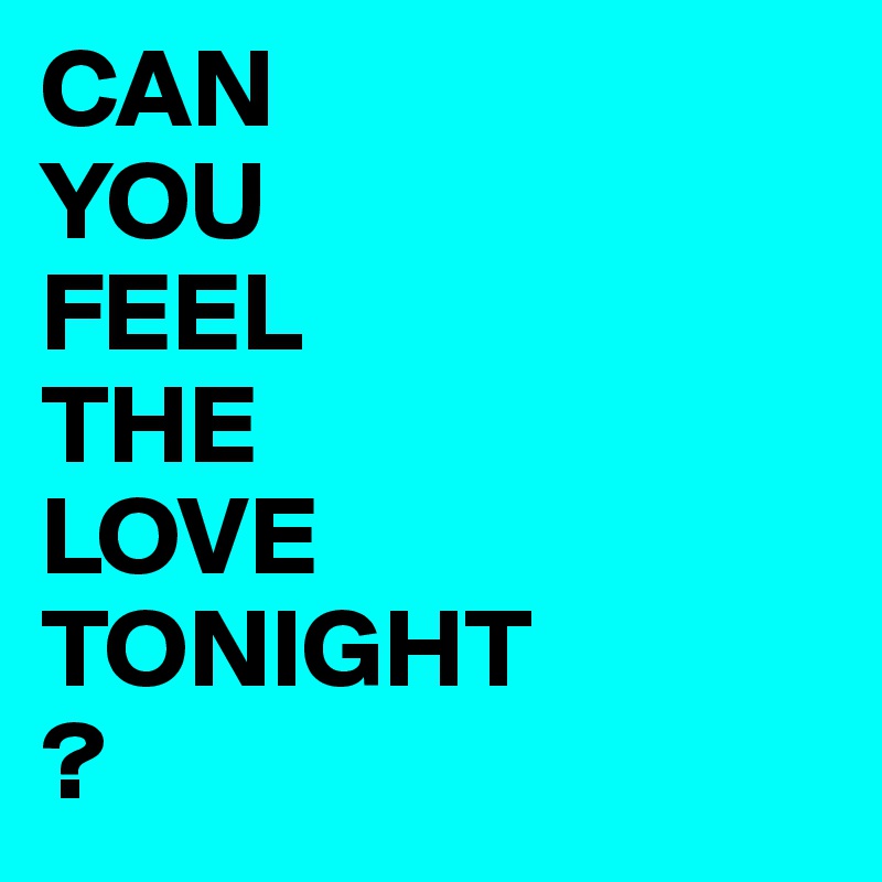 CAN 
YOU 
FEEL
THE 
LOVE
TONIGHT
?