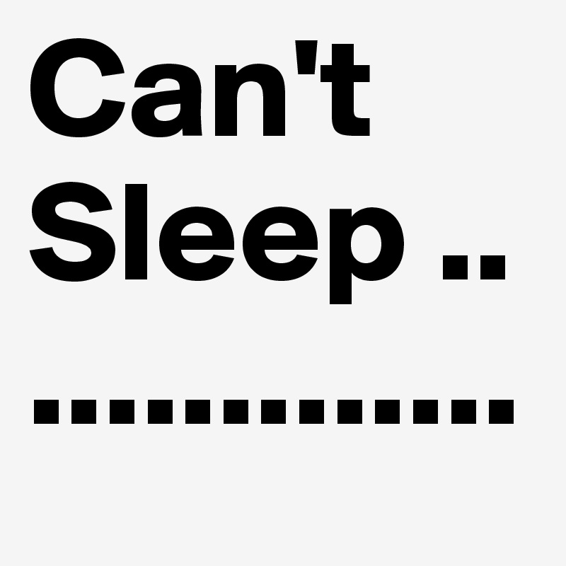 Can't Sleep ...............