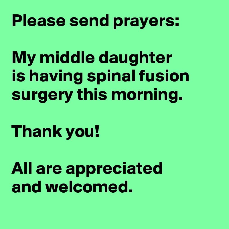 Please send prayers:

My middle daughter 
is having spinal fusion surgery this morning.

Thank you!

All are appreciated 
and welcomed.
