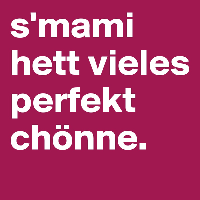 s'mami
hett vieles perfekt chönne. 