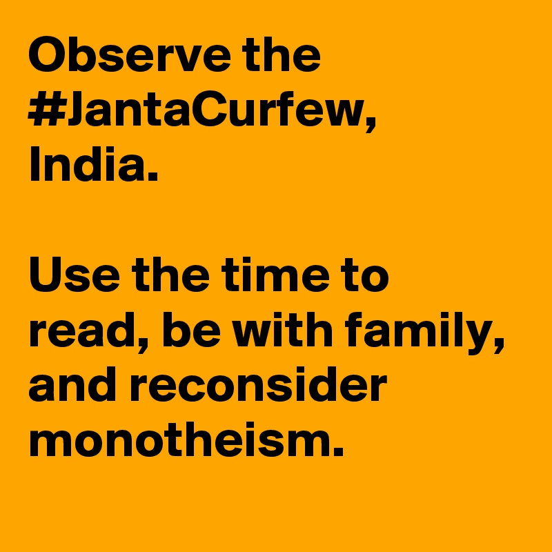 Observe the #JantaCurfew, India.

Use the time to read, be with family, and reconsider monotheism.
