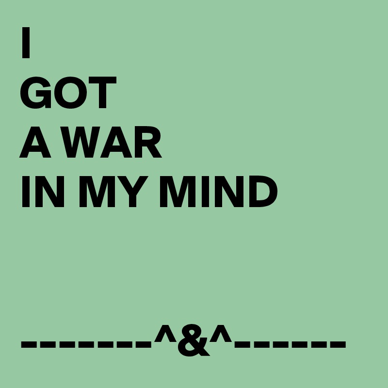 I
GOT
A WAR
IN MY MIND

 -------^&^------