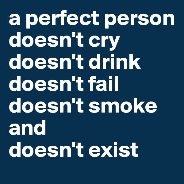 a perfect person
doesn't cry 
doesn't drink
doesn't fail
doesn't smoke
and
doesn't exist