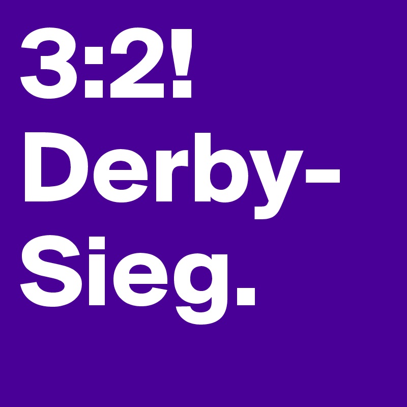 3:2! Derby-Sieg. 