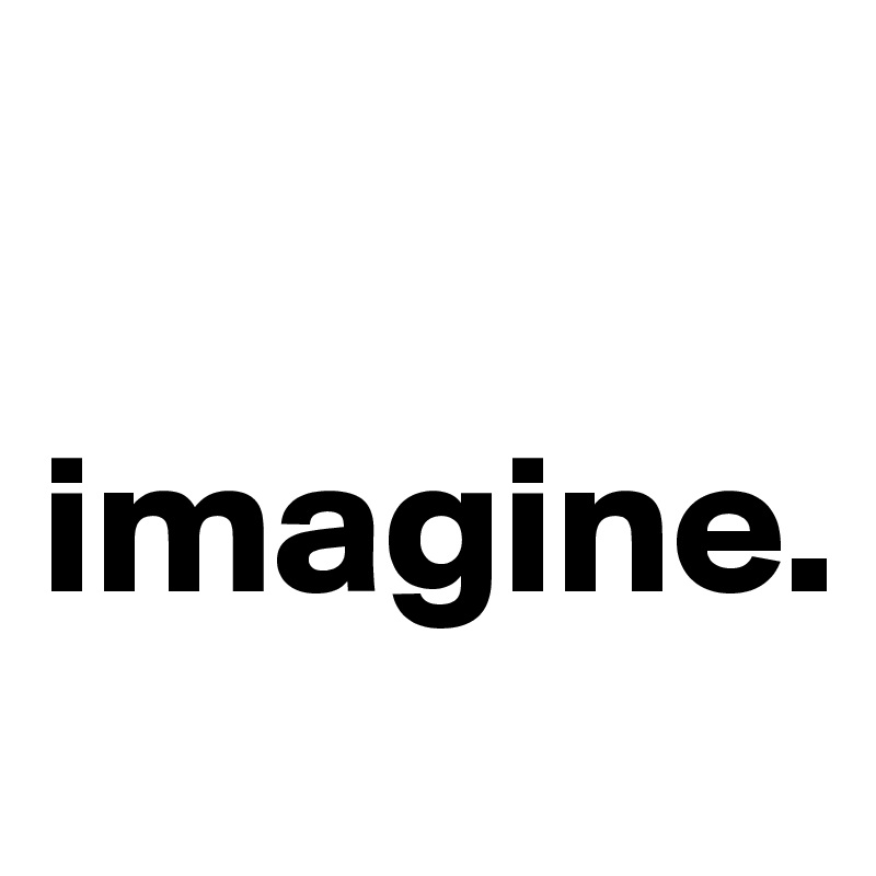 

imagine.