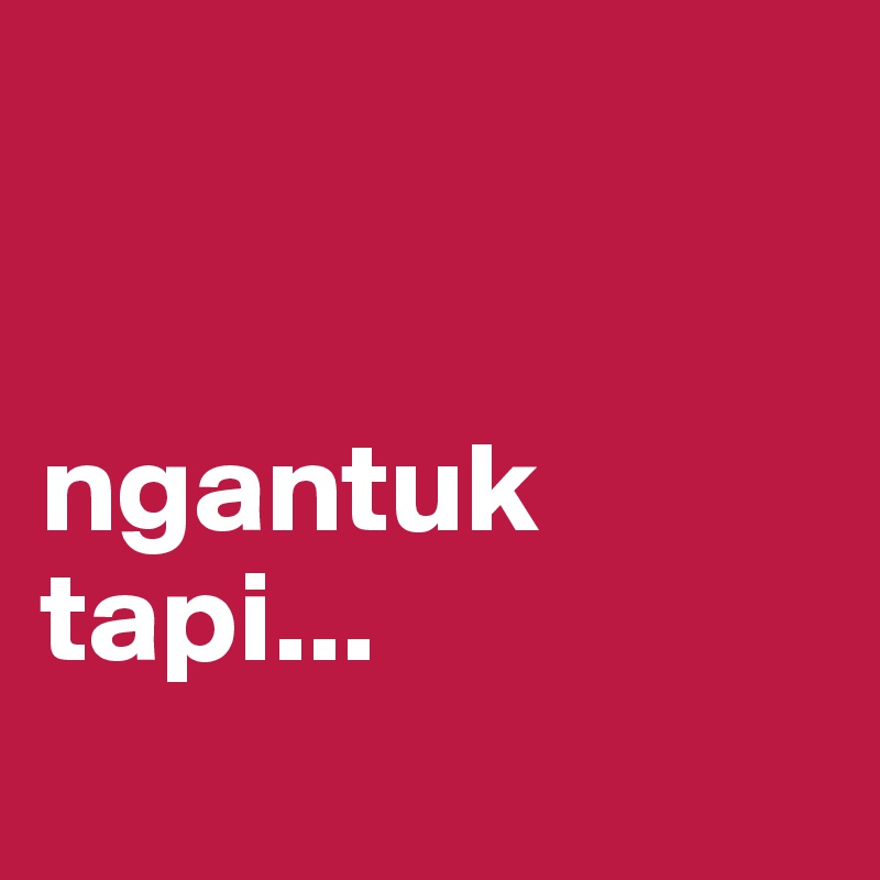 


ngantuk
tapi...
