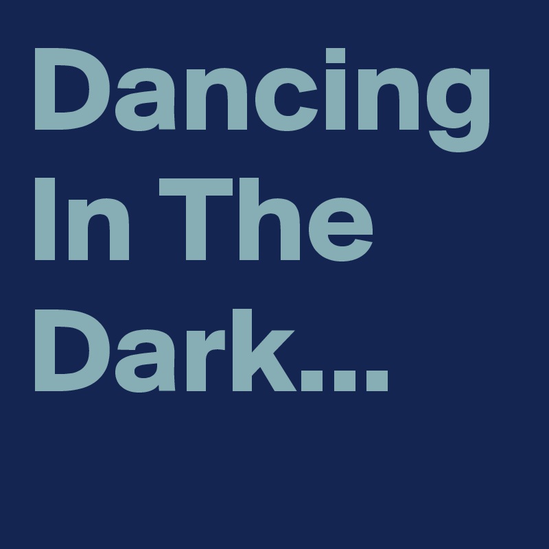 Dancing In The Dark...