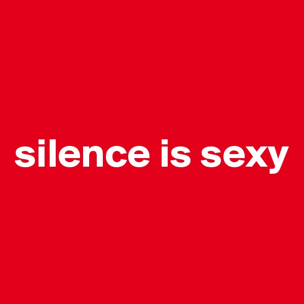 


silence is sexy


