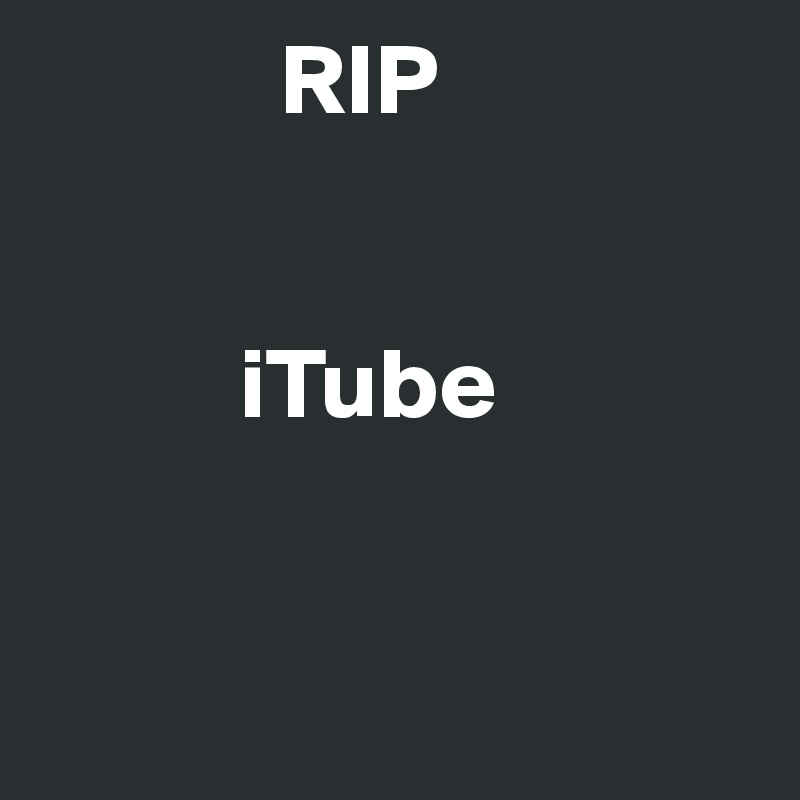             RIP


          iTube


