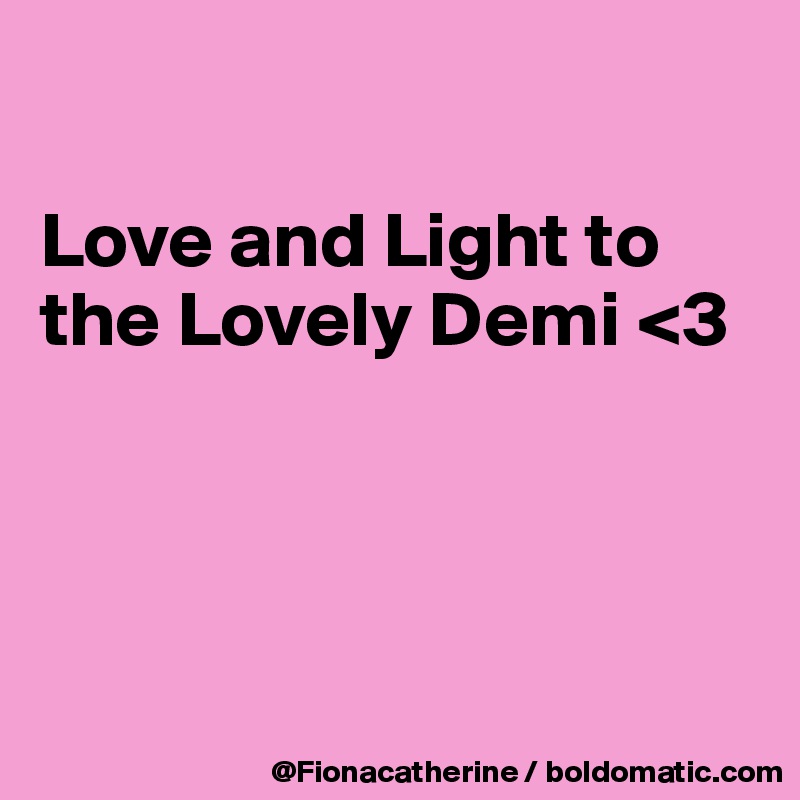 

Love and Light to the Lovely Demi <3




