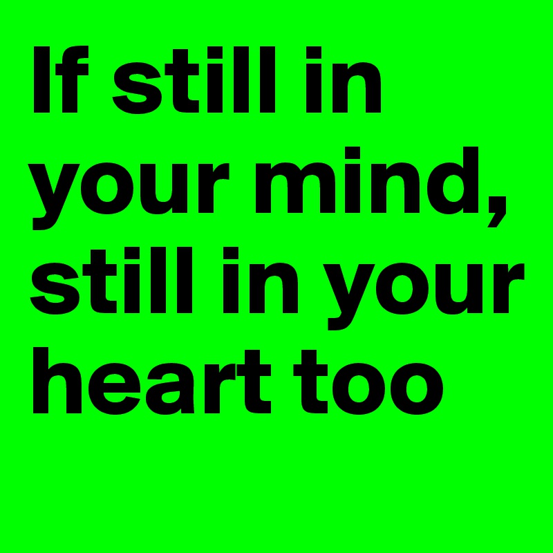 If still in your mind, still in your heart too