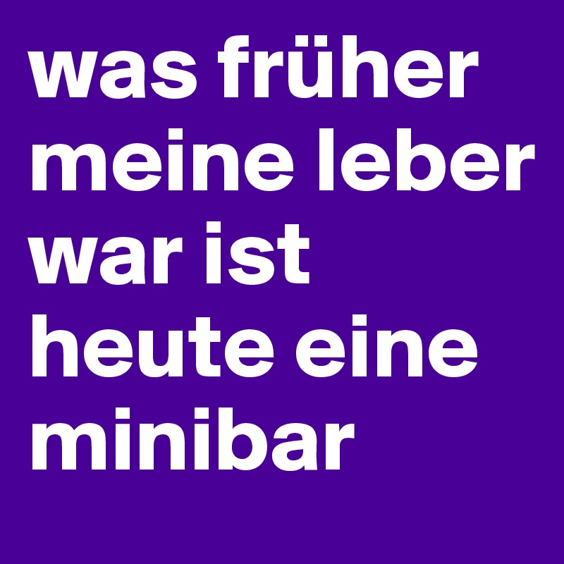 was früher meine leber war ist heute eine minibar