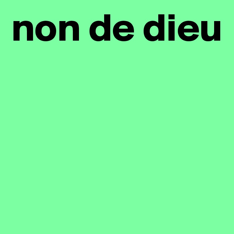 non de dieu



