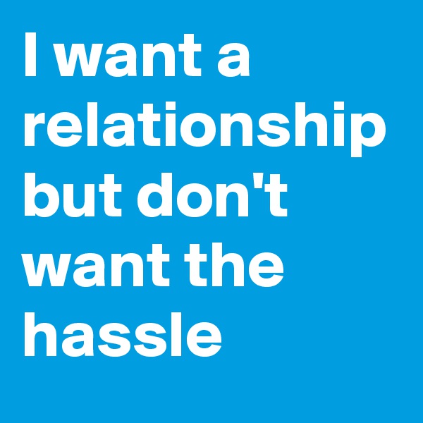 I want a relationship but don't want the hassle