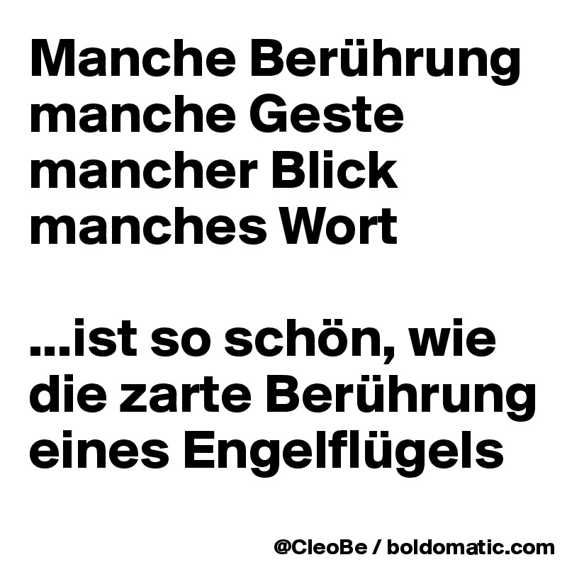 Manche Berührung manche Geste
mancher Blick
manches Wort

...ist so schön, wie die zarte Berührung eines Engelflügels
