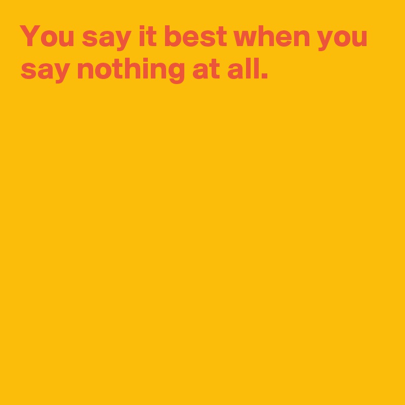 You say it best when you say nothing at all.








