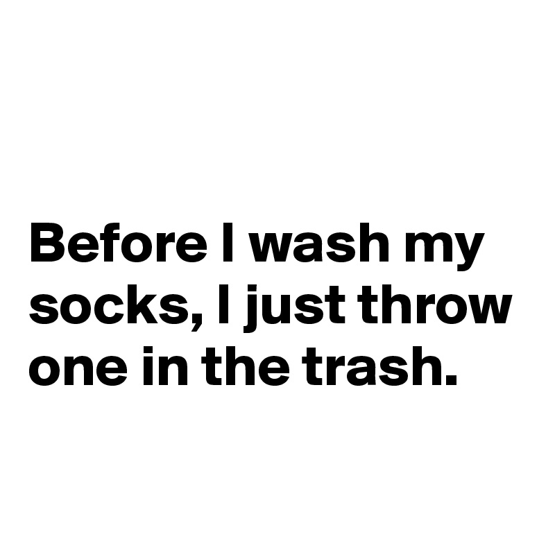 


Before I wash my socks, I just throw one in the trash.

