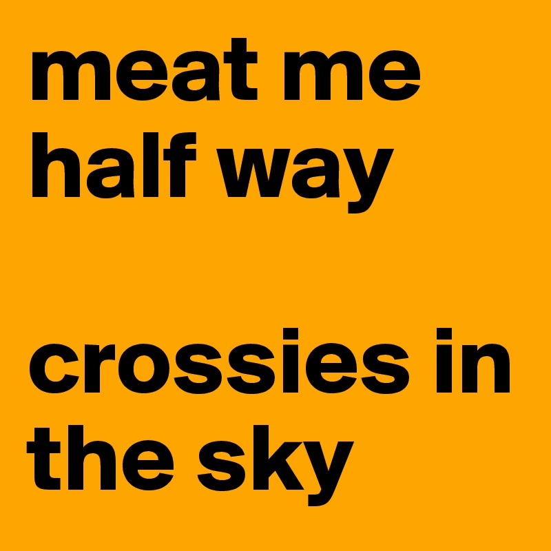 meat me half way

crossies in the sky