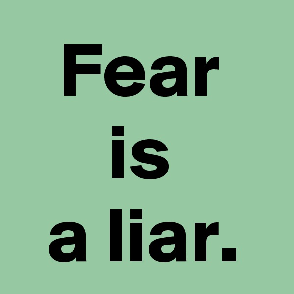 Fear
is
a liar.
