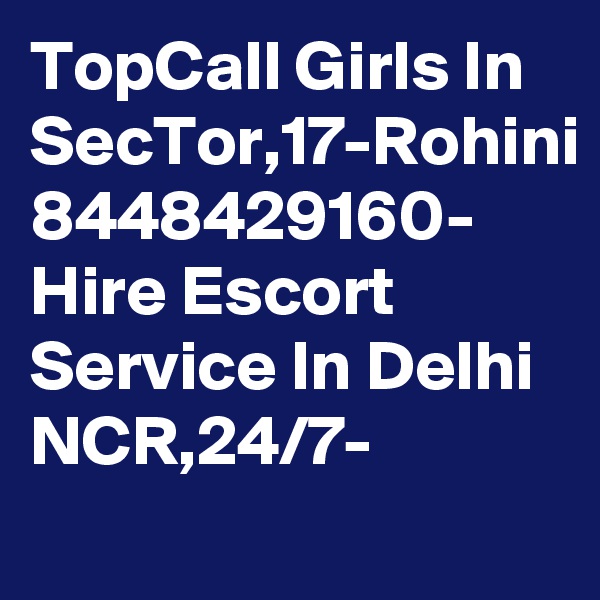 TopCall Girls In SecTor,17-Rohini 8448429160- Hire Escort Service In Delhi NCR,24/7-