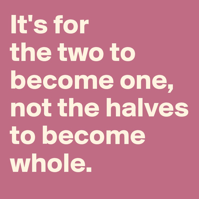 It's for
the two to become one, not the halves to become whole.