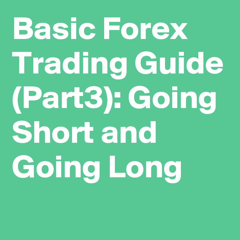 Basic Forex Trading Guide (Part3): Going Short and Going Long
