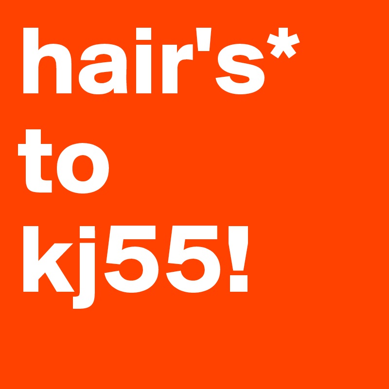 hair's*
to
kj55!