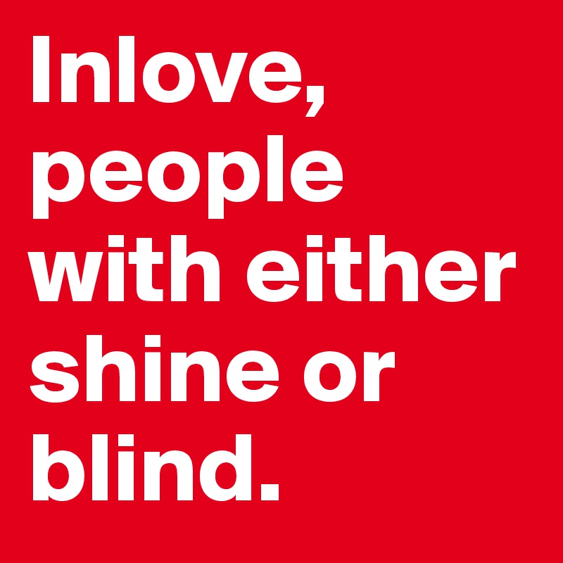 Inlove, people with either shine or blind. 