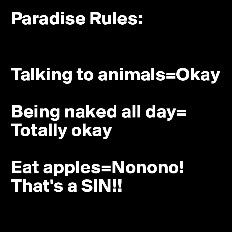 Paradise Rules:


Talking to animals=Okay

Being naked all day= Totally okay

Eat apples=Nonono! That's a SIN!!
