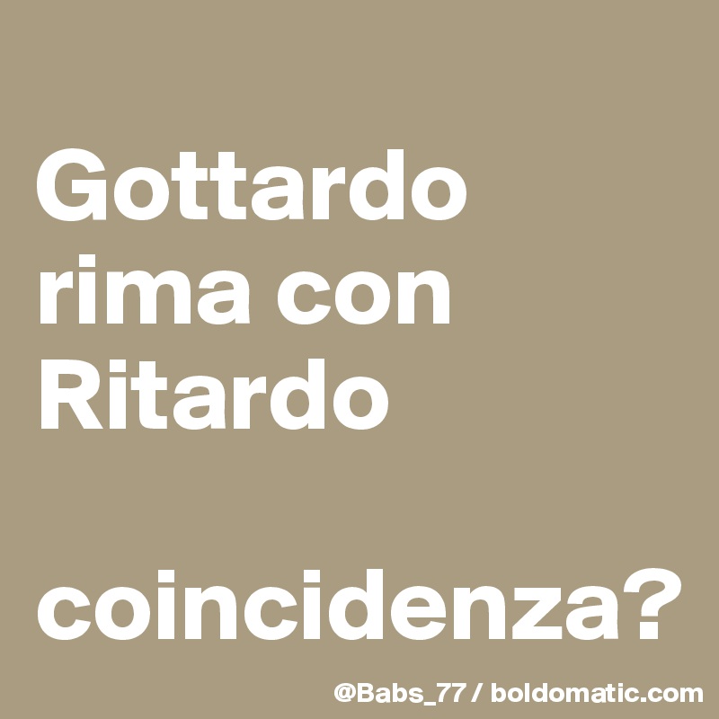 
Gottardo
rima con
Ritardo

coincidenza?