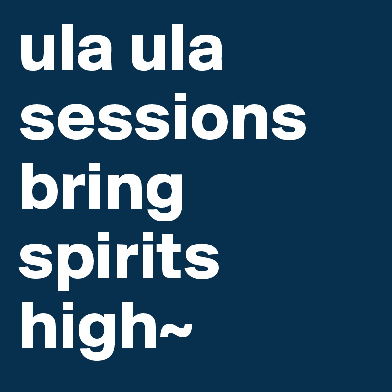 ula ula sessions bring spirits high~