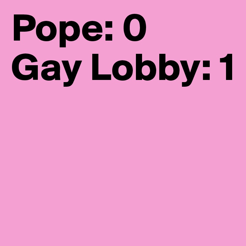 Pope: 0
Gay Lobby: 1


