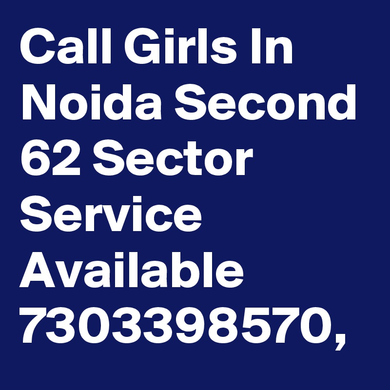 Call Girls In Noida Second 62 Sector Service Available 7303398570,