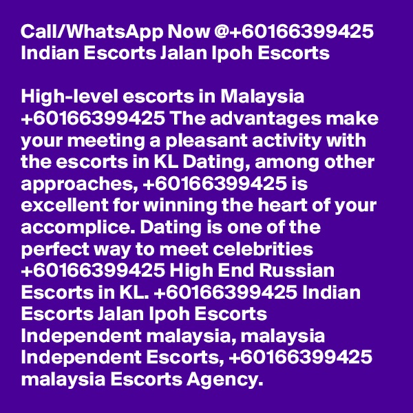 Call/WhatsApp Now @+60166399425 Indian Escorts Jalan Ipoh Escorts

High-level escorts in Malaysia +60166399425 The advantages make your meeting a pleasant activity with the escorts in KL Dating, among other approaches, +60166399425 is excellent for winning the heart of your accomplice. Dating is one of the perfect way to meet celebrities +60166399425 High End Russian Escorts in KL. +60166399425 Indian Escorts Jalan Ipoh Escorts Independent malaysia, malaysia Independent Escorts, +60166399425 malaysia Escorts Agency.